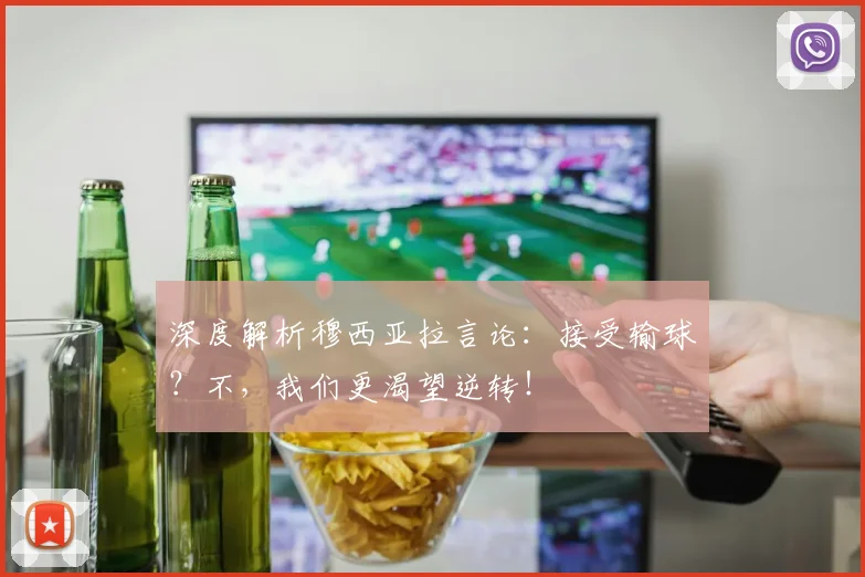 深度解析穆西亚拉言论：接受输球？不，我们更渴望逆转！