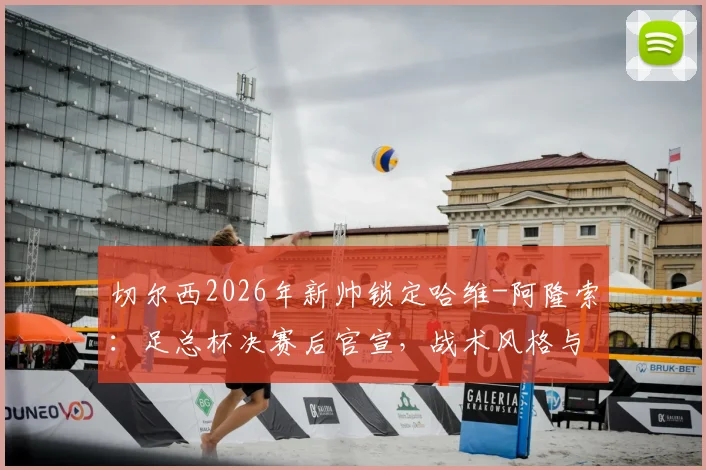 切尔西2026年新帅锁定哈维-阿隆索：足总杯决赛后官宣，战术风格与球员适配性深度分析，附转会窗展望