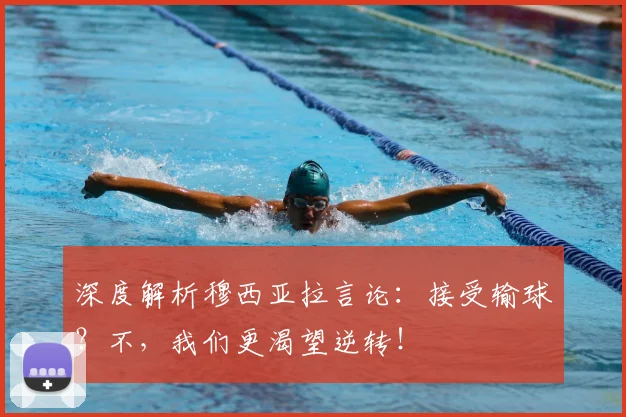 深度解析穆西亚拉言论:接受输球?不,我们更渴望逆转!