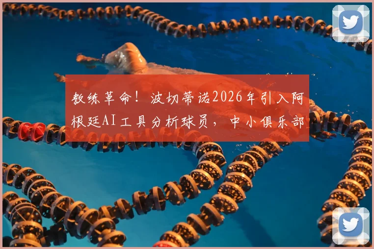 教练革命！波切蒂诺2026年引入阿根廷AI工具分析球员，中小俱乐部如何低成本效仿？