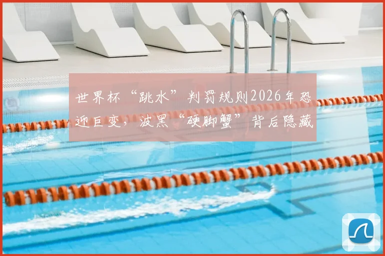 世界杯“跳水”判罚规则2026年恐迎巨变，波黑“硬脚蟹”背后隐藏战术揭秘